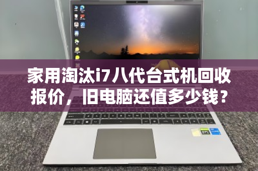 家用淘汰i7八代台式机回收报价,旧电脑还值多少钱?一文讲透 家用淘汰i7八代台式机回收报价,旧电脑还值多少钱?一文讲透