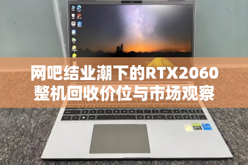 网吧结业潮下的RTX2060整机回收价位与市场观察 网吧结业潮下的RTX2060整机回收价位与市场观察