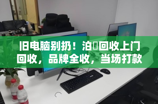 旧电脑别扔!泊祎回收上门回收,品牌全收,当场打款! 旧电脑别扔!泊祎回收上门回收,品牌全收,当场打款!