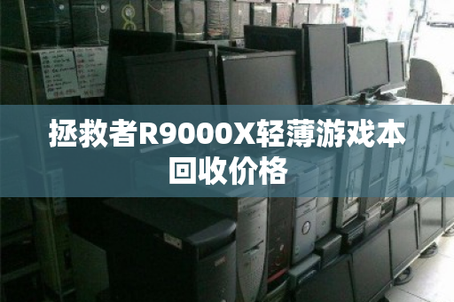 拯救者R9000X轻薄游戏本回收价格 拯救者R9000X轻薄游戏本回收价格