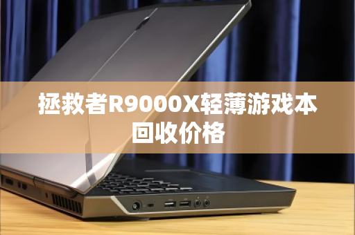 拯救者R9000X轻薄游戏本回收价格 拯救者R9000X轻薄游戏本回收价格