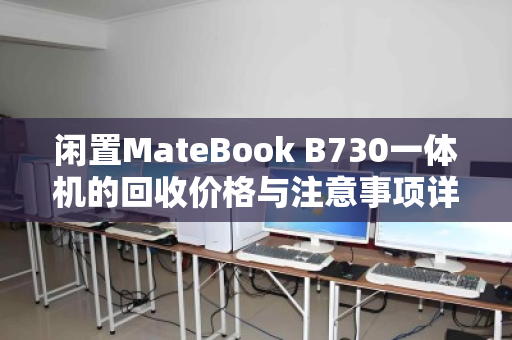 闲置MateBook B730一体机的回收价格与注意事项详解 闲置MateBook B730一体机的回收价格与注意事项详解