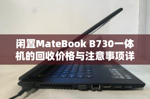 闲置MateBook B730一体机的回收价格与注意事项详解 闲置MateBook B730一体机的回收价格与注意事项详解