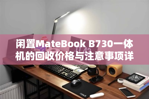 闲置MateBook B730一体机的回收价格与注意事项详解