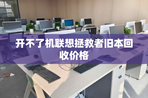开不了机联想拯救者旧本回收价格 开不了机联想拯救者旧本回收价格