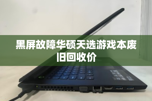 黑屏故障华硕天选游戏本废旧回收价 黑屏故障华硕天选游戏本废旧回收价