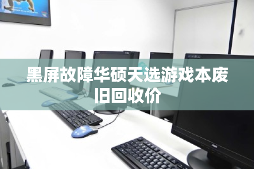 黑屏故障华硕天选游戏本废旧回收价 黑屏故障华硕天选游戏本废旧回收价