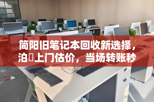 简阳旧笔记本回收新选择,泊祎上门估价,当场转账秒到账 简阳旧笔记本回收新选择,泊祎上门估价,当场转账秒到账