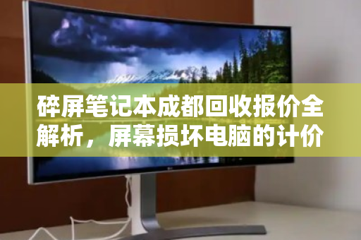 碎屏笔记本成都回收报价全解析，屏幕损坏电脑的计价标准与隐藏价值