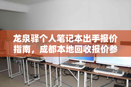 龙泉驿个人笔记本出手报价指南,成都本地回收报价参考与实用建议 龙泉驿个人笔记本出手报价指南,成都本地回收报价参考与实用建议