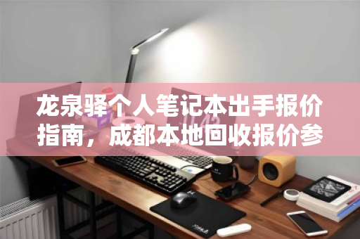 龙泉驿个人笔记本出手报价指南，成都本地回收报价参考与实用建议