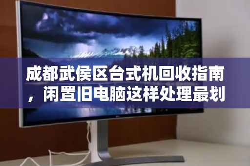 成都武侯区台式机回收指南,闲置旧电脑这样处理最划算 成都武侯区台式机回收指南,闲置旧电脑这样处理最划算