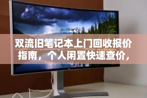 双流旧笔记本上门回收报价指南,个人闲置快速查价,省心又划算 双流旧笔记本上门回收报价指南,个人闲置快速查价,省心又划算