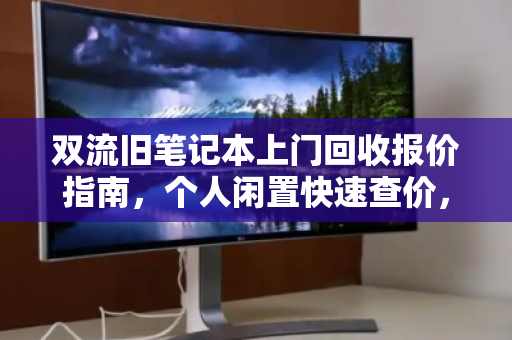 双流旧笔记本上门回收报价指南,个人闲置快速查价,省心又划算 双流旧笔记本上门回收报价指南,个人闲置快速查价,省心又划算