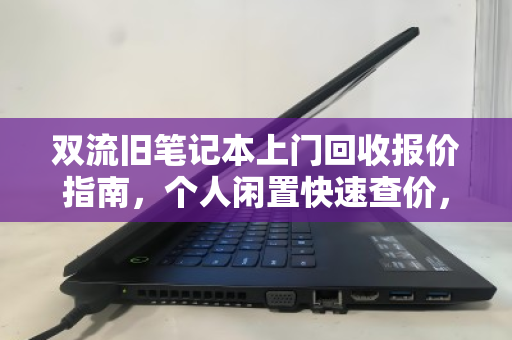 双流旧笔记本上门回收报价指南，个人闲置快速查价，省心又划算