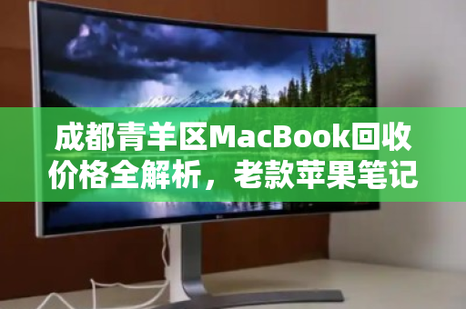 成都青羊区MacBook回收价格全解析,老款苹果笔记本报价表与实用指南 成都青羊区MacBook回收价格全解析,老款苹果笔记本报价表与实用指南