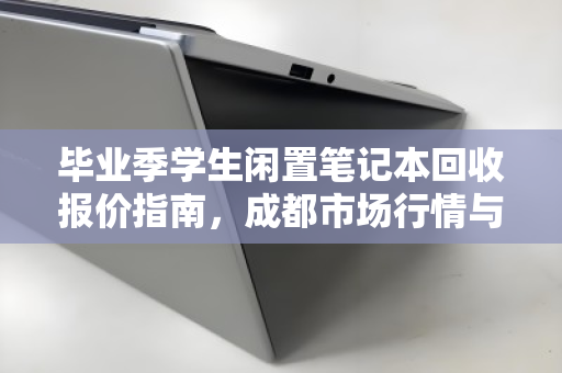 毕业季学生闲置笔记本回收报价指南,成都市场行情与价格分析 毕业季学生闲置笔记本回收报价指南,成都市场行情与价格分析
