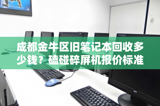 成都金牛区旧笔记本回收多少钱?磕碰碎屏机报价标准全解析 成都金牛区旧笔记本回收多少钱?磕碰碎屏机报价标准全解析