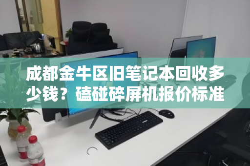 成都金牛区旧笔记本回收多少钱?磕碰碎屏机报价标准全解析 成都金牛区旧笔记本回收多少钱?磕碰碎屏机报价标准全解析