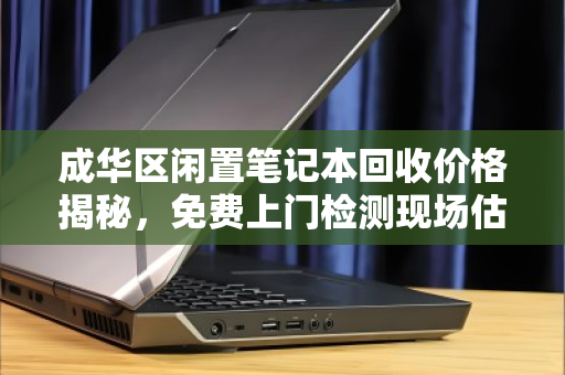 成华区闲置笔记本回收价格揭秘,免费上门检测现场估价,让旧物焕发新生 成华区闲置笔记本回收价格揭秘,免费上门检测现场估价,让旧物焕发新生