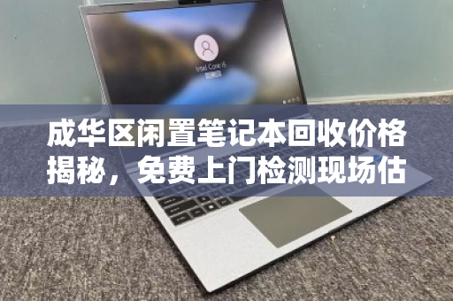 成华区闲置笔记本回收价格揭秘,免费上门检测现场估价,让旧物焕发新生 成华区闲置笔记本回收价格揭秘,免费上门检测现场估价,让旧物焕发新生