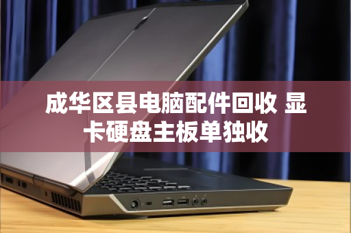 成华区县电脑配件回收 显卡硬盘主板单独收 成华区县电脑配件回收 显卡硬盘主板单独收