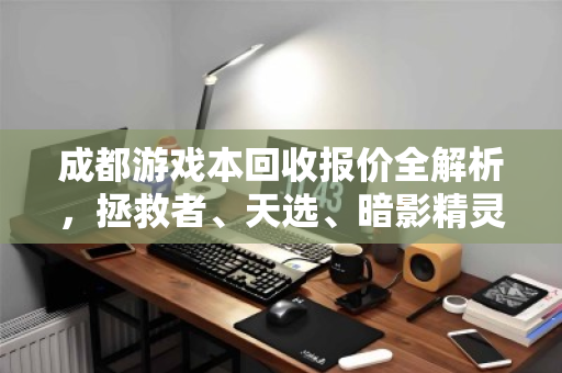 成都游戏本回收报价全解析,拯救者、天选、暗影精灵独显本市场价与泊祎回收真实体验 成都游戏本回收报价全解析,拯救者、天选、暗影精灵独显本市场价与泊祎回收真实体验
