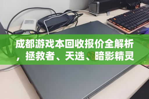 成都游戏本回收报价全解析，拯救者、天选、暗影精灵独显本市场价与泊祎回收真实体验