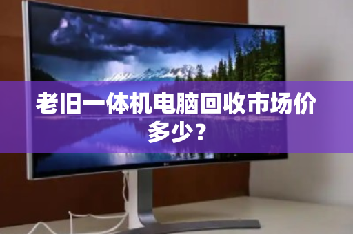 老旧一体机电脑回收市场价多少？