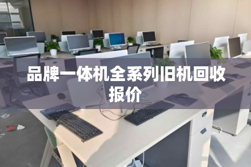 品牌一体机全系列旧机回收报价 品牌一体机全系列旧机回收报价