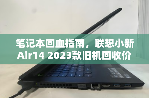 笔记本回血指南,联想小新Air14 2023款旧机回收价格全解析 笔记本回血指南,联想小新Air14 2023款旧机回收价格全解析
