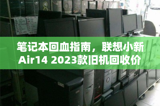 笔记本回血指南，联想小新Air14 2023款旧机回收价格全解析