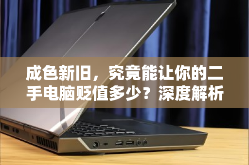 成色新旧，究竟能让你的二手电脑贬值多少？深度解析回收定价逻辑