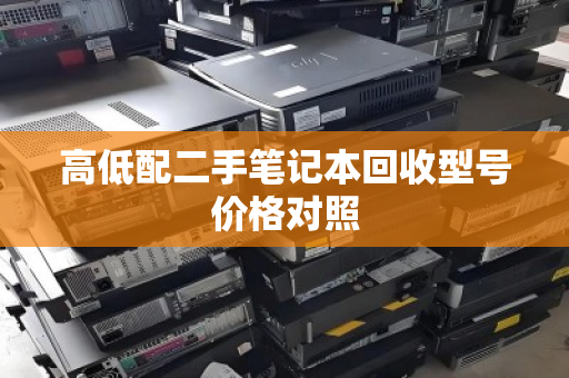高低配二手笔记本回收型号价格对照 高低配二手笔记本回收型号价格对照