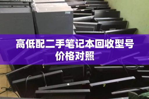高低配二手笔记本回收型号价格对照 高低配二手笔记本回收型号价格对照