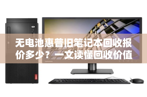无电池惠普旧笔记本回收报价多少?一文读懂回收价值与流程 无电池惠普旧笔记本回收报价多少?一文读懂回收价值与流程