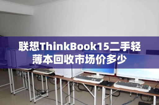 联想ThinkBook15二手轻薄本回收市场价多少 联想ThinkBook15二手轻薄本回收市场价多少