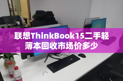 联想ThinkBook15二手轻薄本回收市场价多少 联想ThinkBook15二手轻薄本回收市场价多少