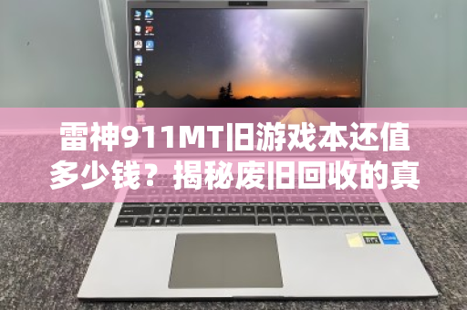 雷神911MT旧游戏本还值多少钱?揭秘废旧回收的真实行情与避坑指南 雷神911MT旧游戏本还值多少钱?揭秘废旧回收的真实行情与避坑指南