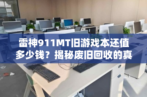 雷神911MT旧游戏本还值多少钱?揭秘废旧回收的真实行情与避坑指南 雷神911MT旧游戏本还值多少钱?揭秘废旧回收的真实行情与避坑指南