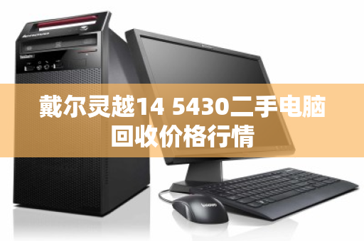 戴尔灵越14 5430二手电脑回收价格行情 戴尔灵越14 5430二手电脑回收价格行情