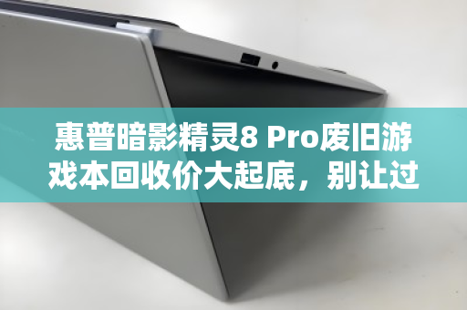 惠普暗影精灵8 Pro废旧游戏本回收价大起底，别让过气旗舰贱卖在抽屉里