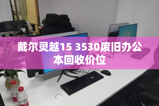 戴尔灵越15 3530废旧办公本回收价位
