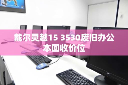 戴尔灵越15 3530废旧办公本回收价位
