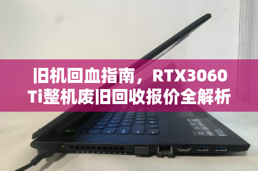 旧机回血指南,RTX3060Ti整机废旧回收报价全解析,看完再卖不亏 旧机回血指南,RTX3060Ti整机废旧回收报价全解析,看完再卖不亏