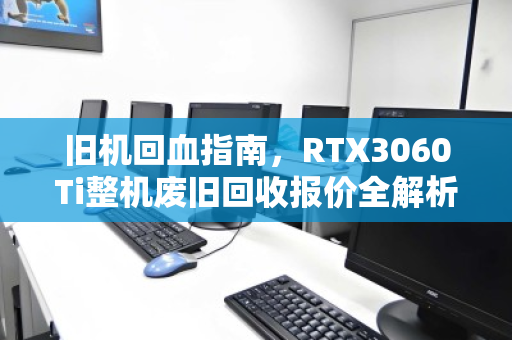旧机回血指南，RTX3060Ti整机废旧回收报价全解析，看完再卖不亏