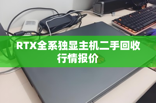 RTX全系独显主机二手回收行情报价 RTX全系独显主机二手回收行情报价