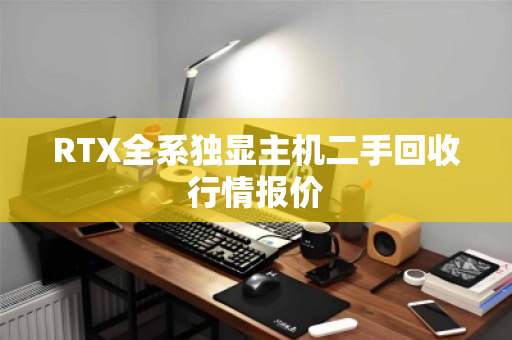 RTX全系独显主机二手回收行情报价