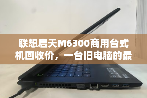 联想启天M6300商用台式机回收价，一台旧电脑的最后一桶金