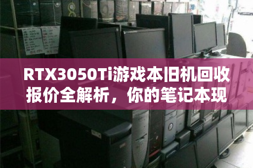RTX3050Ti游戏本旧机回收报价全解析，你的笔记本现在值多少钱？